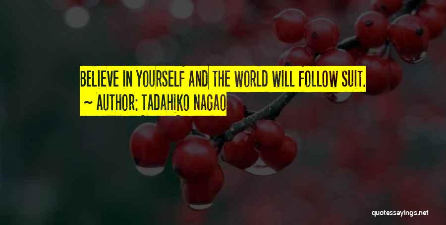 Tadahiko Nagao Quotes: Believe In Yourself And The World Will Follow Suit.