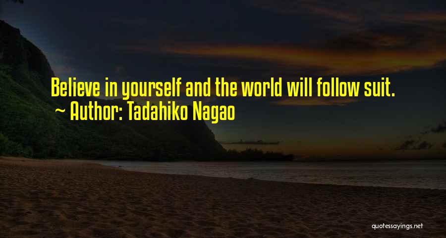 Tadahiko Nagao Quotes: Believe In Yourself And The World Will Follow Suit.