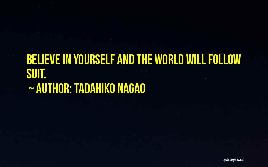 Tadahiko Nagao Quotes: Believe In Yourself And The World Will Follow Suit.