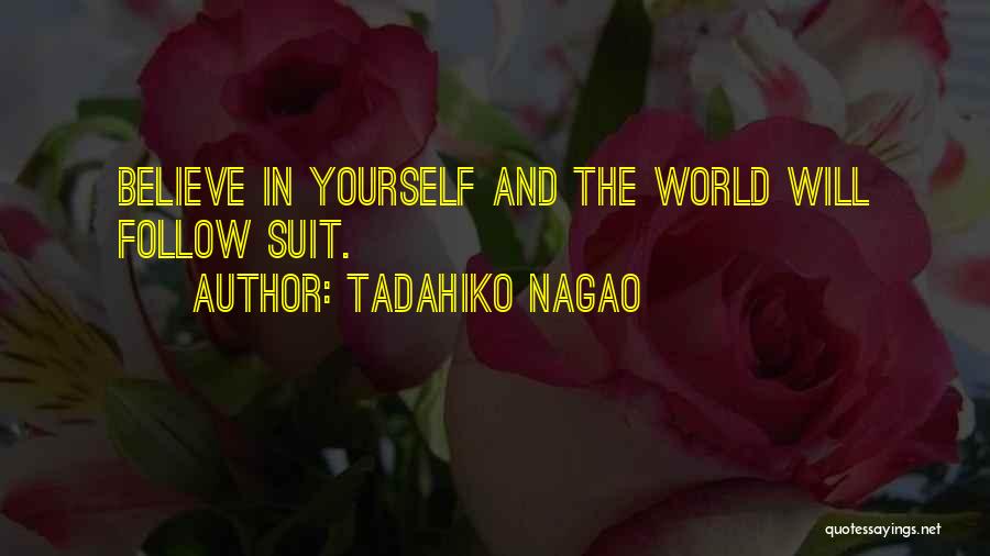 Tadahiko Nagao Quotes: Believe In Yourself And The World Will Follow Suit.