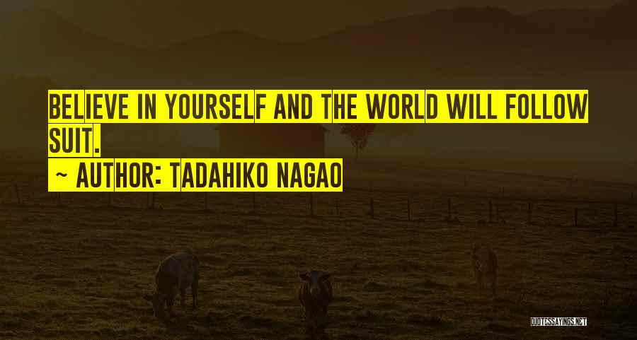 Tadahiko Nagao Quotes: Believe In Yourself And The World Will Follow Suit.