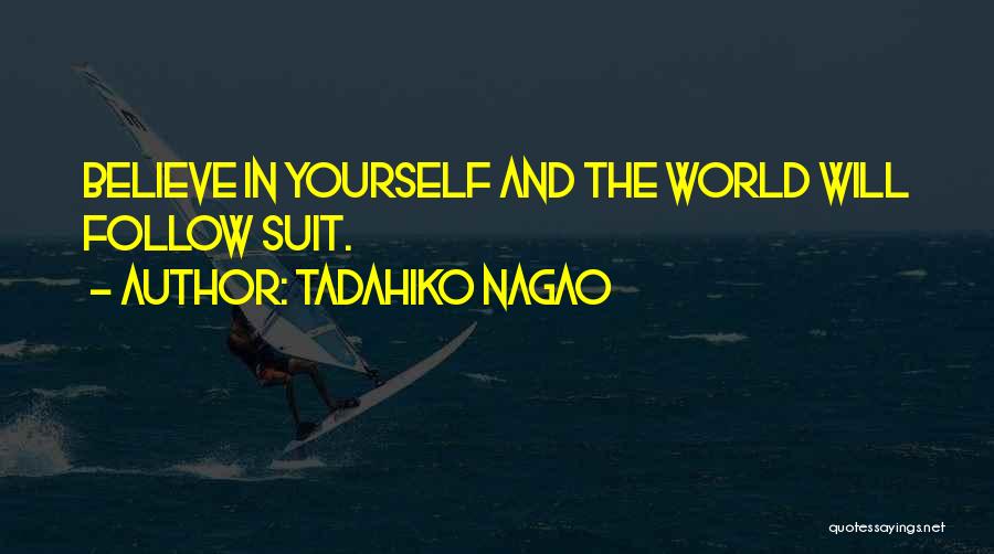 Tadahiko Nagao Quotes: Believe In Yourself And The World Will Follow Suit.