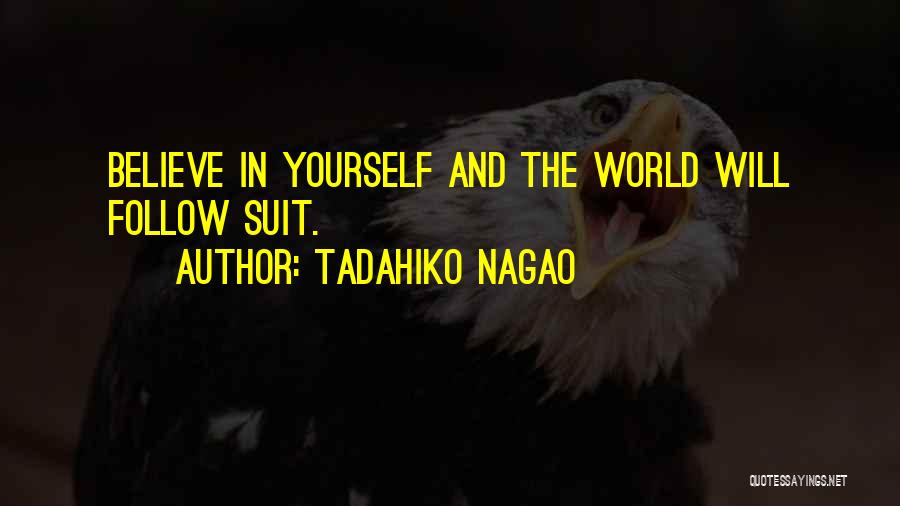 Tadahiko Nagao Quotes: Believe In Yourself And The World Will Follow Suit.