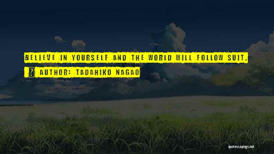 Tadahiko Nagao Quotes: Believe In Yourself And The World Will Follow Suit.