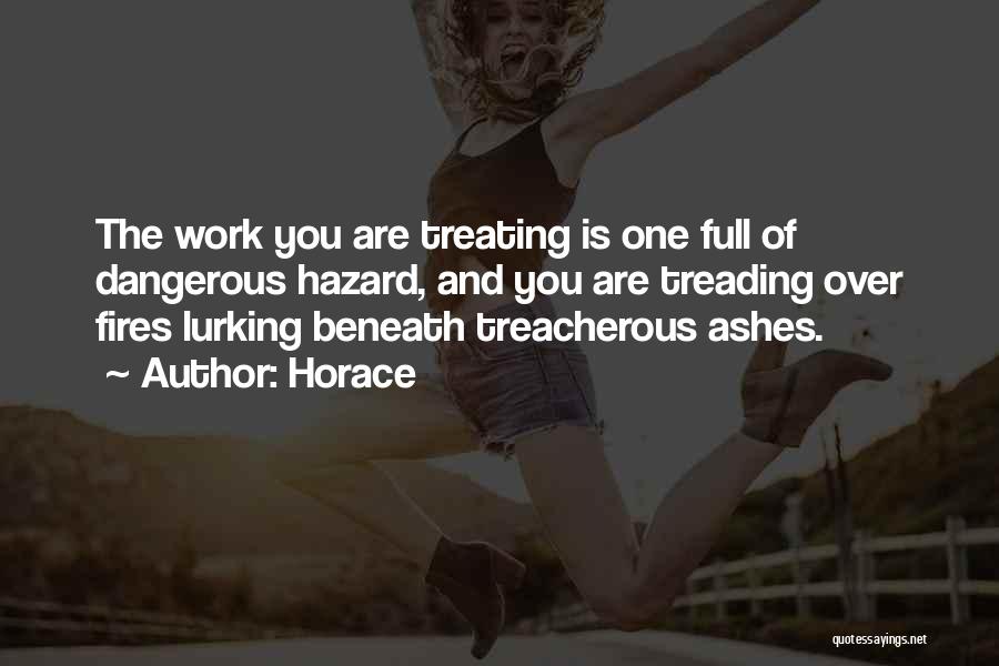 Horace Quotes: The Work You Are Treating Is One Full Of Dangerous Hazard, And You Are Treading Over Fires Lurking Beneath Treacherous