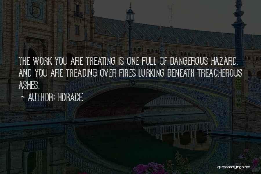 Horace Quotes: The Work You Are Treating Is One Full Of Dangerous Hazard, And You Are Treading Over Fires Lurking Beneath Treacherous