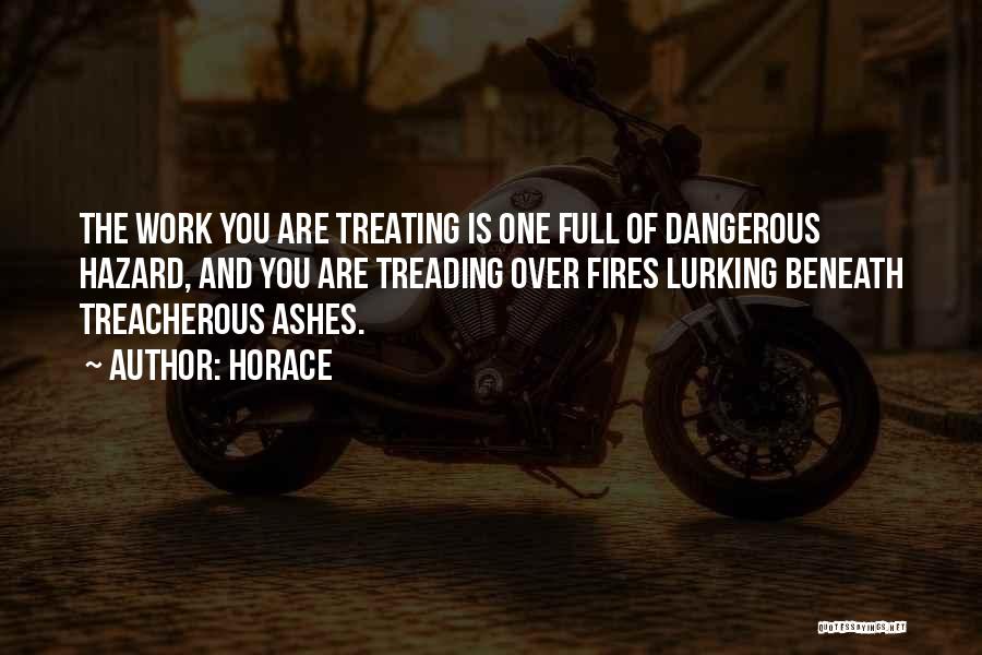 Horace Quotes: The Work You Are Treating Is One Full Of Dangerous Hazard, And You Are Treading Over Fires Lurking Beneath Treacherous