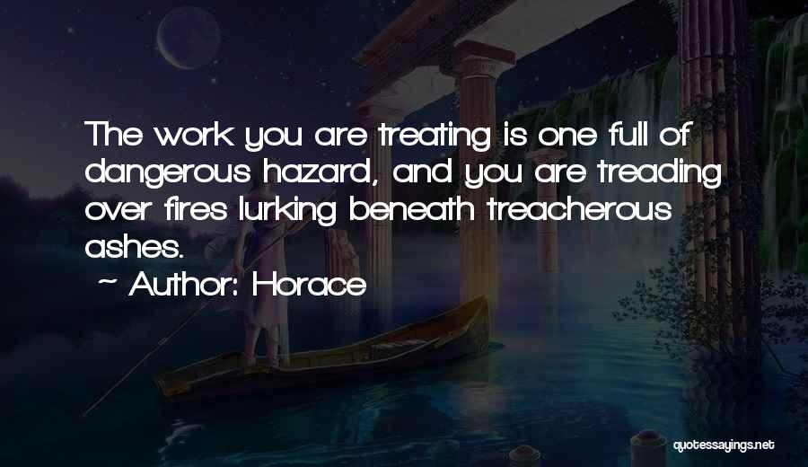 Horace Quotes: The Work You Are Treating Is One Full Of Dangerous Hazard, And You Are Treading Over Fires Lurking Beneath Treacherous