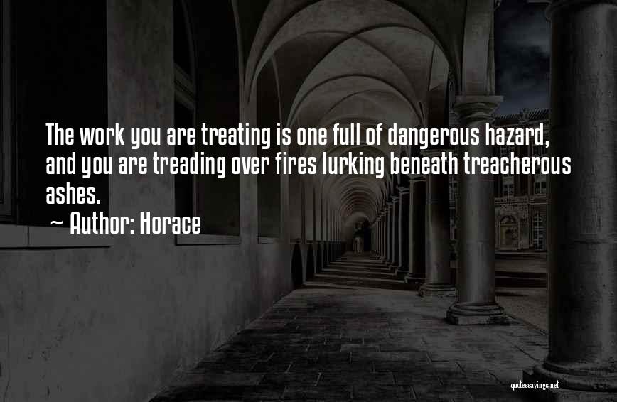 Horace Quotes: The Work You Are Treating Is One Full Of Dangerous Hazard, And You Are Treading Over Fires Lurking Beneath Treacherous