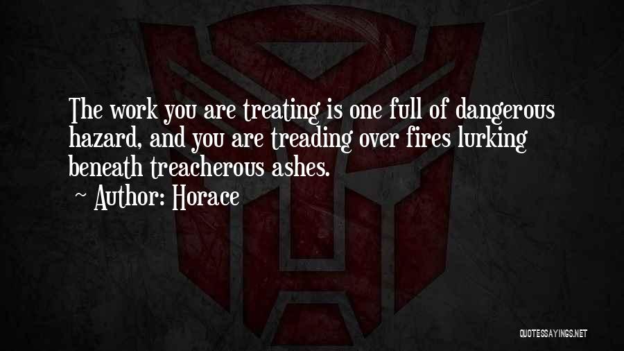 Horace Quotes: The Work You Are Treating Is One Full Of Dangerous Hazard, And You Are Treading Over Fires Lurking Beneath Treacherous