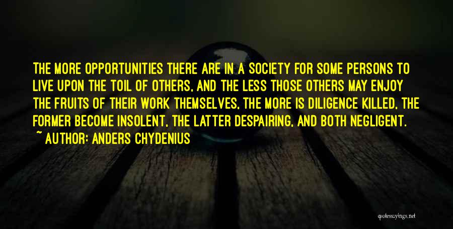 Anders Chydenius Quotes: The More Opportunities There Are In A Society For Some Persons To Live Upon The Toil Of Others, And The