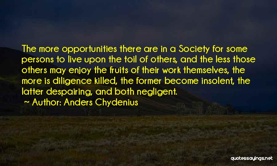 Anders Chydenius Quotes: The More Opportunities There Are In A Society For Some Persons To Live Upon The Toil Of Others, And The