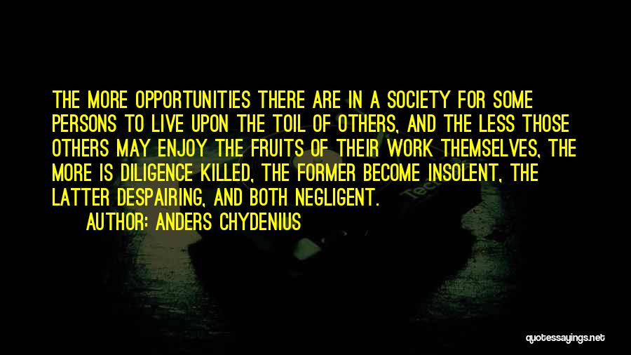 Anders Chydenius Quotes: The More Opportunities There Are In A Society For Some Persons To Live Upon The Toil Of Others, And The