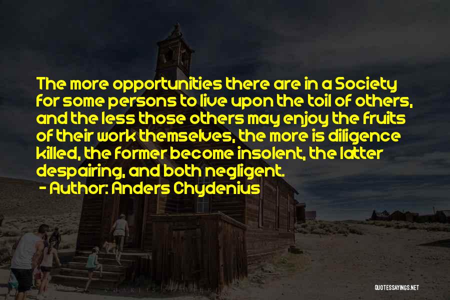 Anders Chydenius Quotes: The More Opportunities There Are In A Society For Some Persons To Live Upon The Toil Of Others, And The