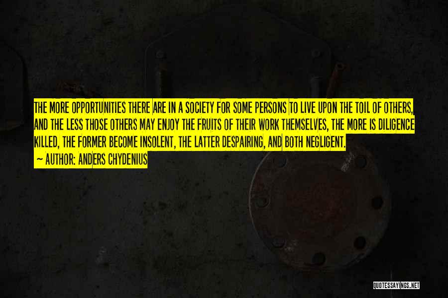 Anders Chydenius Quotes: The More Opportunities There Are In A Society For Some Persons To Live Upon The Toil Of Others, And The