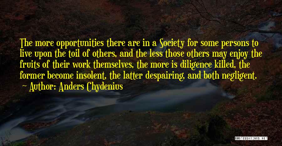 Anders Chydenius Quotes: The More Opportunities There Are In A Society For Some Persons To Live Upon The Toil Of Others, And The