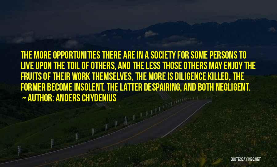 Anders Chydenius Quotes: The More Opportunities There Are In A Society For Some Persons To Live Upon The Toil Of Others, And The