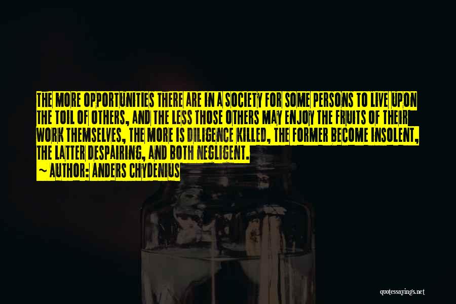 Anders Chydenius Quotes: The More Opportunities There Are In A Society For Some Persons To Live Upon The Toil Of Others, And The