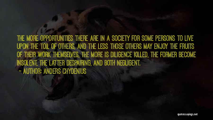 Anders Chydenius Quotes: The More Opportunities There Are In A Society For Some Persons To Live Upon The Toil Of Others, And The