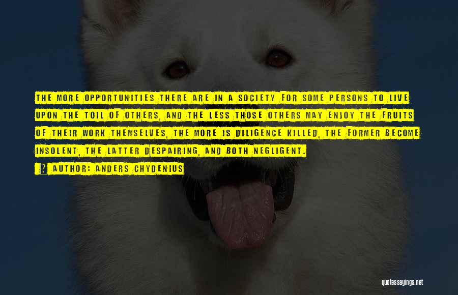 Anders Chydenius Quotes: The More Opportunities There Are In A Society For Some Persons To Live Upon The Toil Of Others, And The