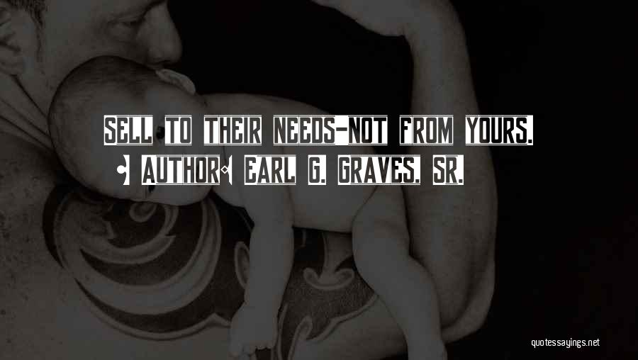 Earl G. Graves, Sr. Quotes: Sell To Their Needs-not From Yours.