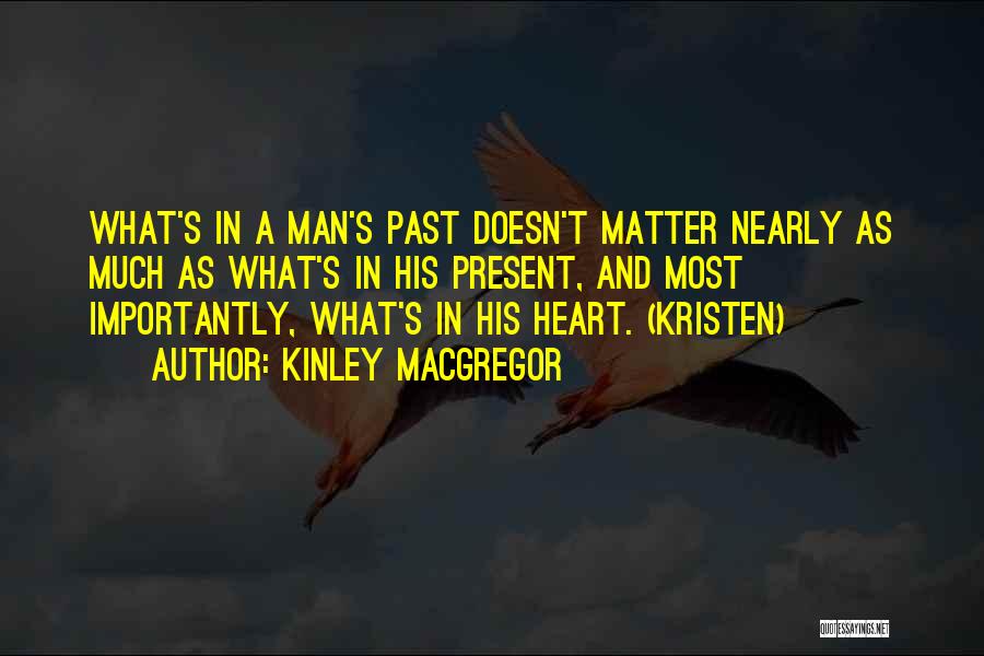 Kinley MacGregor Quotes: What's In A Man's Past Doesn't Matter Nearly As Much As What's In His Present, And Most Importantly, What's In