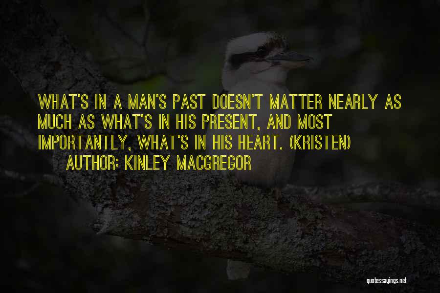 Kinley MacGregor Quotes: What's In A Man's Past Doesn't Matter Nearly As Much As What's In His Present, And Most Importantly, What's In