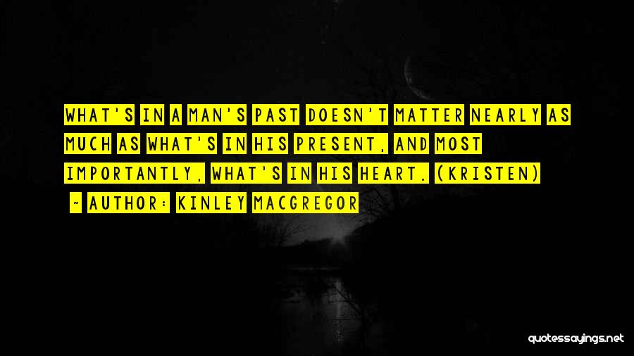 Kinley MacGregor Quotes: What's In A Man's Past Doesn't Matter Nearly As Much As What's In His Present, And Most Importantly, What's In