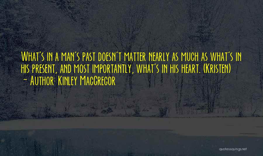 Kinley MacGregor Quotes: What's In A Man's Past Doesn't Matter Nearly As Much As What's In His Present, And Most Importantly, What's In