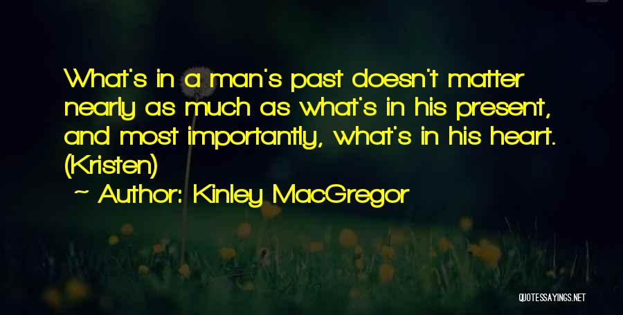 Kinley MacGregor Quotes: What's In A Man's Past Doesn't Matter Nearly As Much As What's In His Present, And Most Importantly, What's In