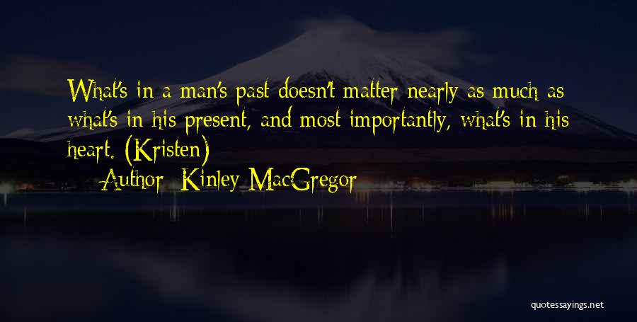 Kinley MacGregor Quotes: What's In A Man's Past Doesn't Matter Nearly As Much As What's In His Present, And Most Importantly, What's In