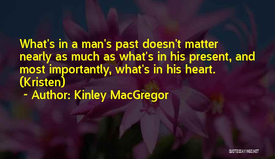 Kinley MacGregor Quotes: What's In A Man's Past Doesn't Matter Nearly As Much As What's In His Present, And Most Importantly, What's In