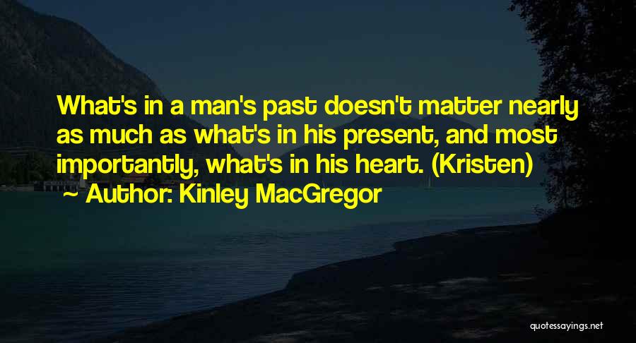 Kinley MacGregor Quotes: What's In A Man's Past Doesn't Matter Nearly As Much As What's In His Present, And Most Importantly, What's In