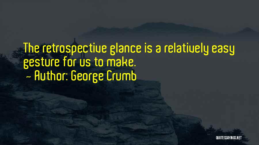 George Crumb Quotes: The Retrospective Glance Is A Relatively Easy Gesture For Us To Make.