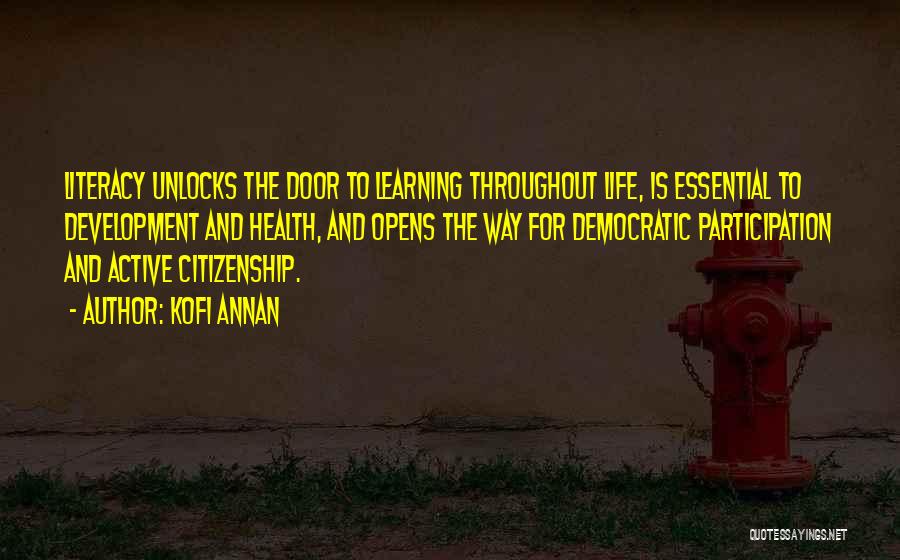Kofi Annan Quotes: Literacy Unlocks The Door To Learning Throughout Life, Is Essential To Development And Health, And Opens The Way For Democratic