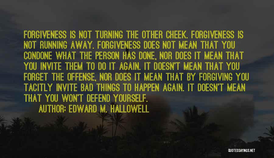 Edward M. Hallowell Quotes: Forgiveness Is Not Turning The Other Cheek. Forgiveness Is Not Running Away. Forgiveness Does Not Mean That You Condone What