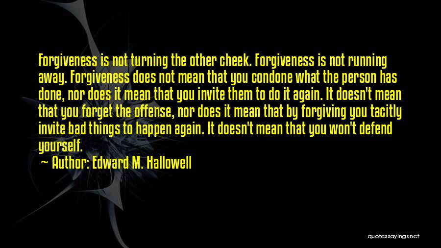 Edward M. Hallowell Quotes: Forgiveness Is Not Turning The Other Cheek. Forgiveness Is Not Running Away. Forgiveness Does Not Mean That You Condone What