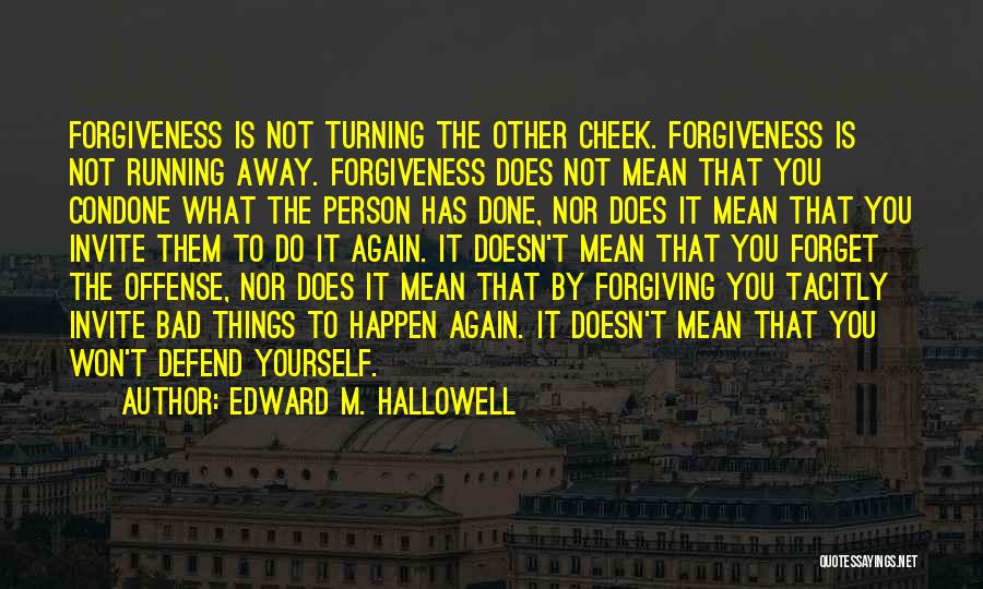 Edward M. Hallowell Quotes: Forgiveness Is Not Turning The Other Cheek. Forgiveness Is Not Running Away. Forgiveness Does Not Mean That You Condone What