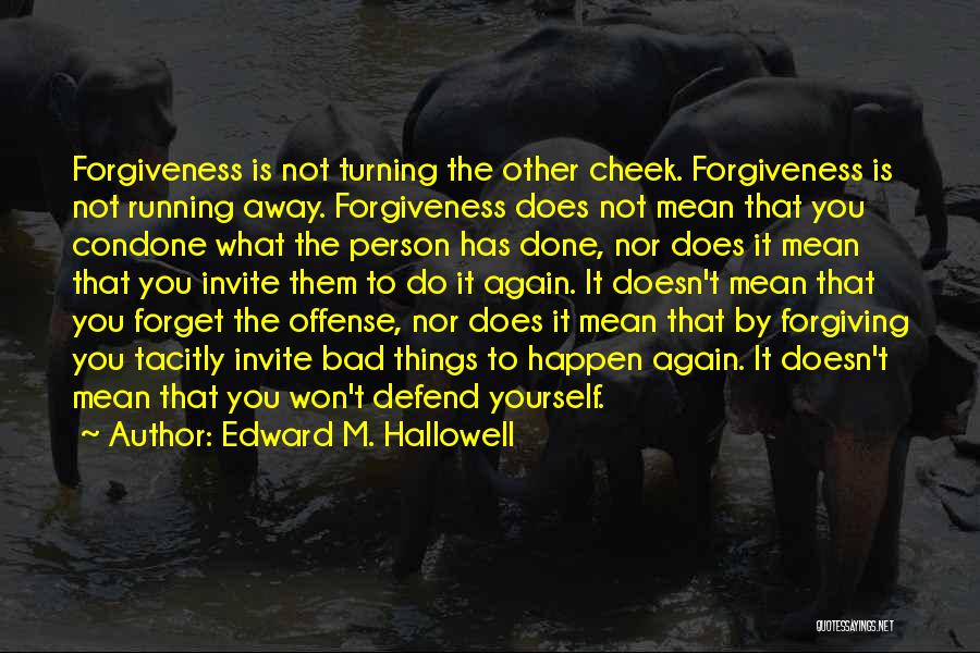 Edward M. Hallowell Quotes: Forgiveness Is Not Turning The Other Cheek. Forgiveness Is Not Running Away. Forgiveness Does Not Mean That You Condone What