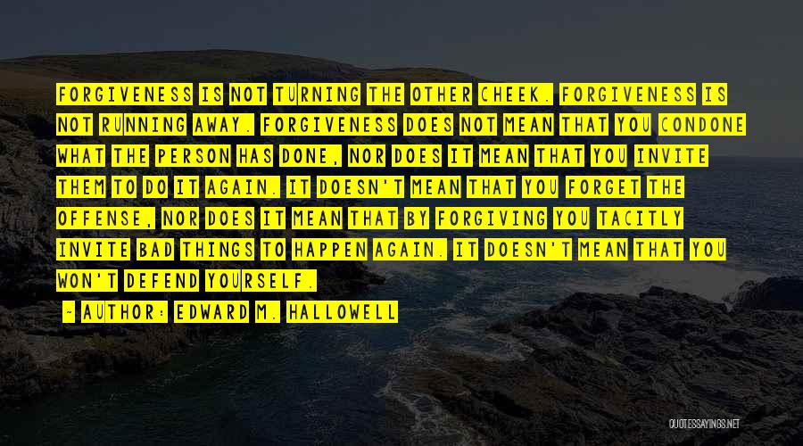 Edward M. Hallowell Quotes: Forgiveness Is Not Turning The Other Cheek. Forgiveness Is Not Running Away. Forgiveness Does Not Mean That You Condone What