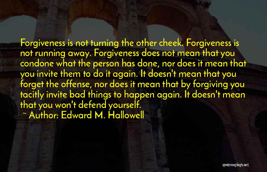 Edward M. Hallowell Quotes: Forgiveness Is Not Turning The Other Cheek. Forgiveness Is Not Running Away. Forgiveness Does Not Mean That You Condone What