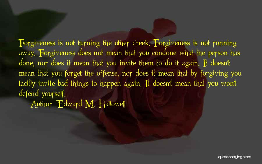 Edward M. Hallowell Quotes: Forgiveness Is Not Turning The Other Cheek. Forgiveness Is Not Running Away. Forgiveness Does Not Mean That You Condone What