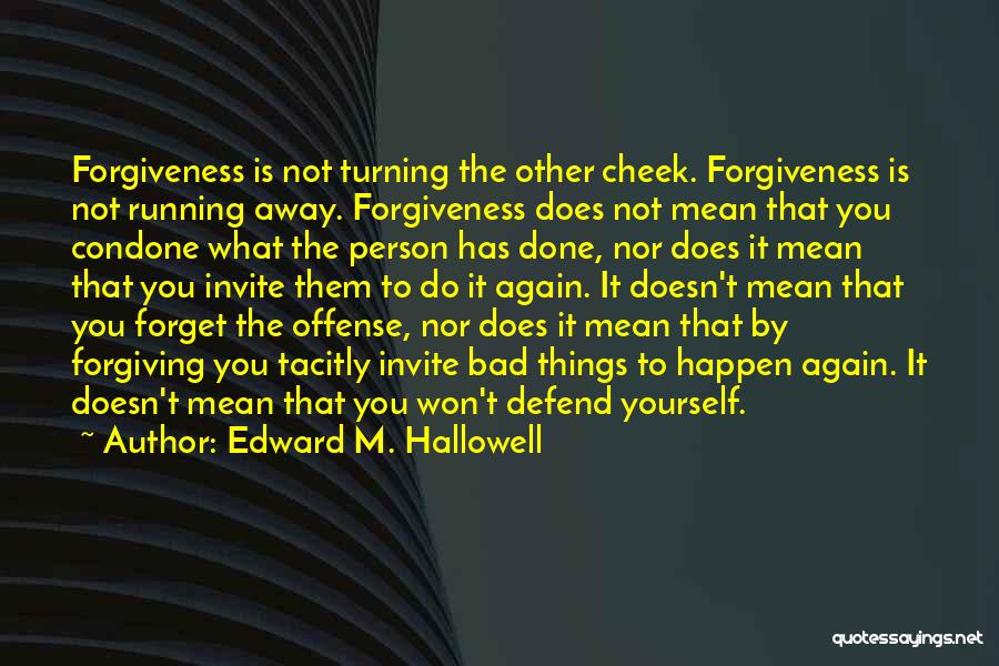 Edward M. Hallowell Quotes: Forgiveness Is Not Turning The Other Cheek. Forgiveness Is Not Running Away. Forgiveness Does Not Mean That You Condone What