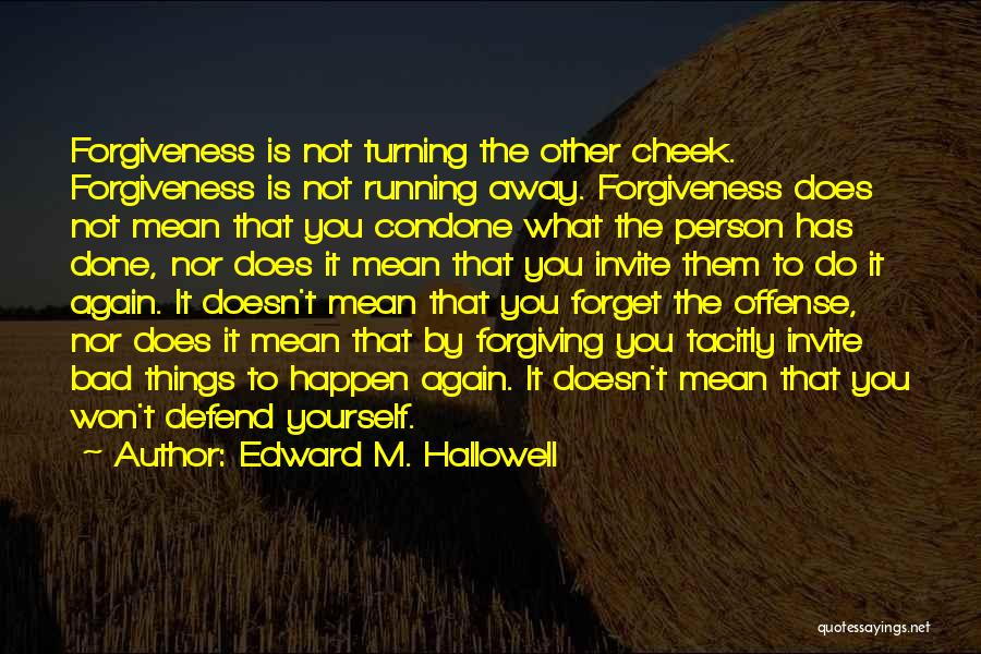 Edward M. Hallowell Quotes: Forgiveness Is Not Turning The Other Cheek. Forgiveness Is Not Running Away. Forgiveness Does Not Mean That You Condone What