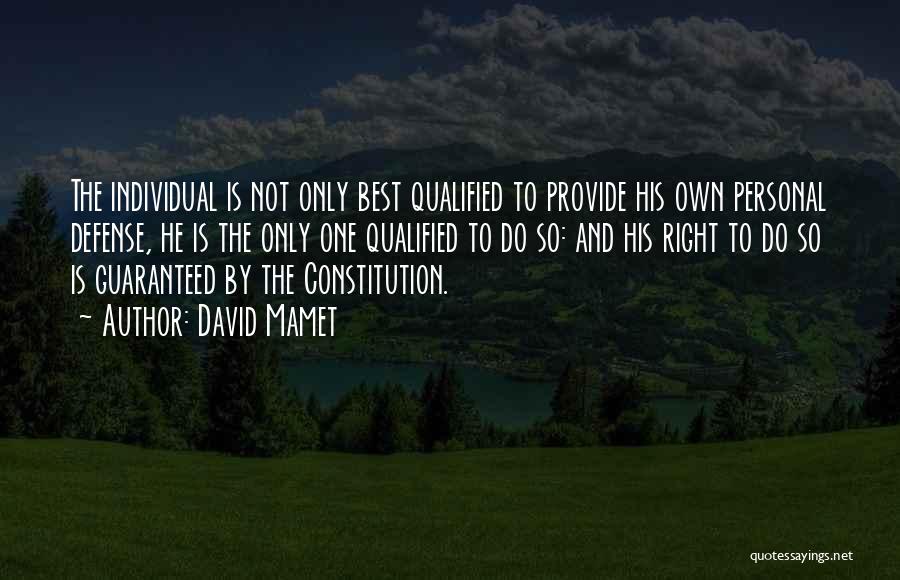 David Mamet Quotes: The Individual Is Not Only Best Qualified To Provide His Own Personal Defense, He Is The Only One Qualified To