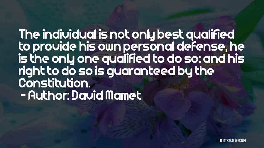 David Mamet Quotes: The Individual Is Not Only Best Qualified To Provide His Own Personal Defense, He Is The Only One Qualified To