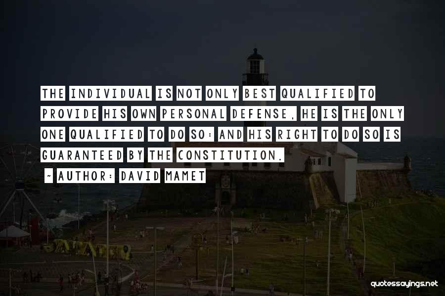 David Mamet Quotes: The Individual Is Not Only Best Qualified To Provide His Own Personal Defense, He Is The Only One Qualified To