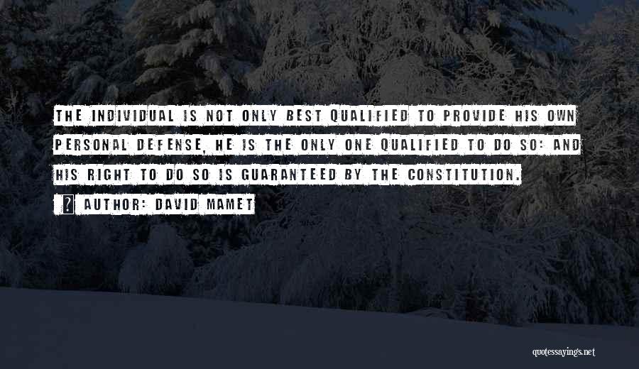 David Mamet Quotes: The Individual Is Not Only Best Qualified To Provide His Own Personal Defense, He Is The Only One Qualified To