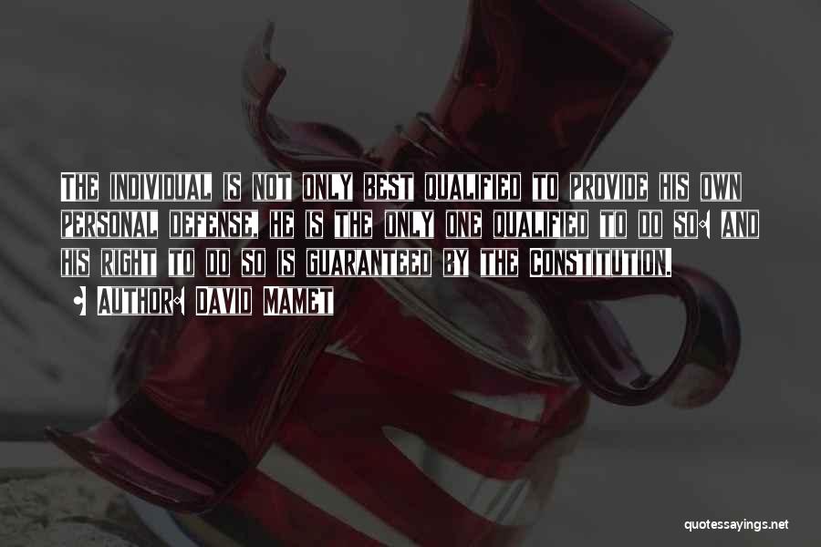David Mamet Quotes: The Individual Is Not Only Best Qualified To Provide His Own Personal Defense, He Is The Only One Qualified To