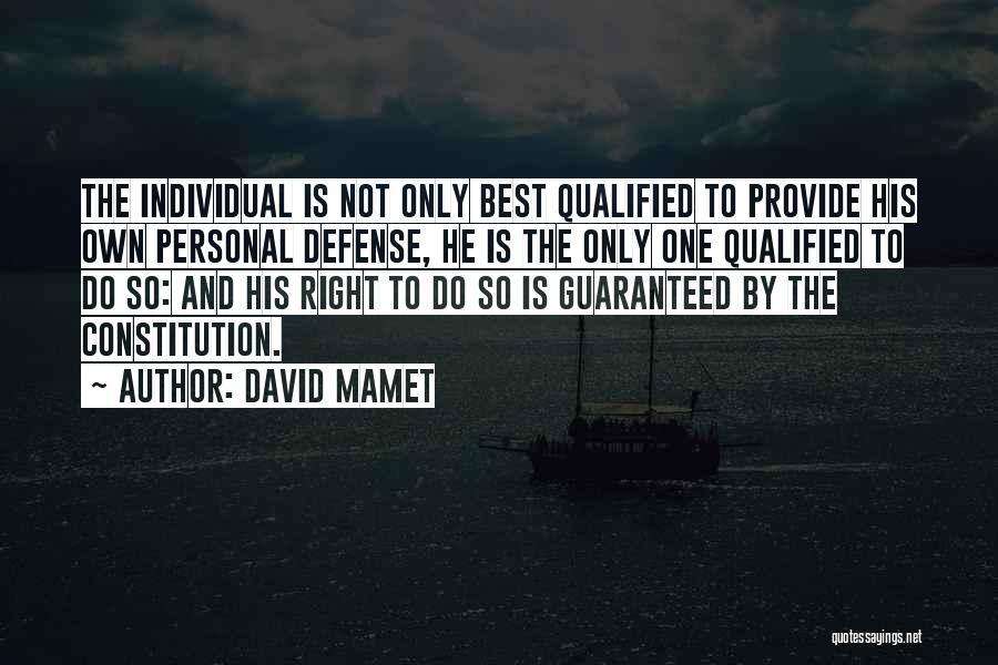 David Mamet Quotes: The Individual Is Not Only Best Qualified To Provide His Own Personal Defense, He Is The Only One Qualified To